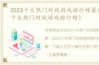 2023十大热门对战游戏排行榜最新（2023十大热门对战游戏排行榜）