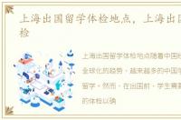 上海出国留学体检地点，上海出国留学体检