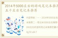 2014年5000左右的游戏笔记本推荐 2022年五千左右笔记本推荐