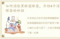 如何消除黑眼圈眼袋，介绍4个消除黑眼圈眼袋的妙招