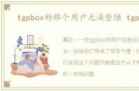 tgpbox的那个用户无法登陆 tgp box