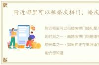 附近哪里可以租婚庆拱门，婚庆拱门