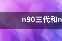 n90三代和n90二代哪个好？ n90