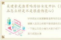 吴建豪是渣男吗历任女友开扒（吴建豪人品怎么样是不是很虚伪花心）