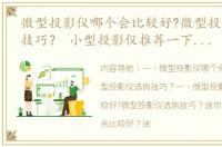 微型投影仪哪个会比较好?微型投影仪选购技巧？ 小型投影仪推荐一下哪款比较好