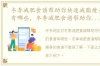 冬季减肥食谱帮助你快速减脂瘦身的食谱有哪些，冬季减肥食谱帮助你快速减脂瘦身的食谱