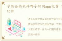 学英语的软件哪个好用app免费 英语学习软件