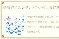 眼睛肿了怎么办，7个小窍门帮你快速消肿