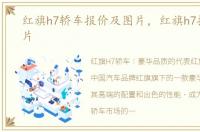 红旗h7轿车报价及图片，红旗h7报价及图片