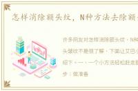 怎样消除额头纹，N种方法去除额头皱纹