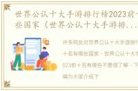 世界公认十大手游排行榜2023前十名有哪些国家（世界公认十大手游排行榜2023前十名有哪些）