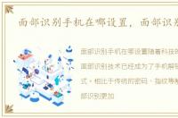 面部识别手机在哪设置，面部识别手机