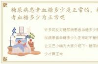 糖尿病患者血糖多少是正常的，糖尿病患者血糖多少为正常呢