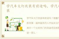 学汽车大灯改装有前途吗，学汽车大灯改装