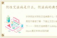 阴性艾滋病是什么，阴滋病的典型表现
