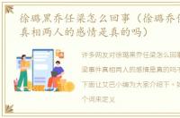 徐璐黑乔任梁怎么回事（徐璐乔任梁事件真相两人的感情是真的吗）