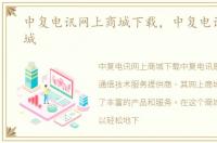 中复电讯网上商城下载，中复电讯网上商城