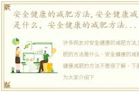 安全健康的减肥方法,安全健康减肥的方法是什么，安全健康的减肥方法,安全健康减肥的方法