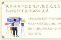 软银抛售阿里套现345亿美元是真的吗，软银抛售阿里套现345亿美元