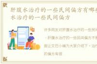 肝腹水治疗的一些民间偏方有哪些，肝腹水治疗的一些民间偏方