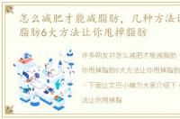 怎么减肥才能减脂肪，几种方法让你甩掉脂肪6大方法让你甩掉脂肪