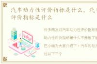 汽车动力性评价指标是什么，汽车动力性评价指标是什么