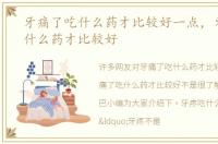 牙痛了吃什么药才比较好一点，牙痛了吃什么药才比较好