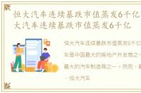 恒大汽车连续暴跌市值蒸发6千亿美元，恒大汽车连续暴跌市值蒸发6千亿