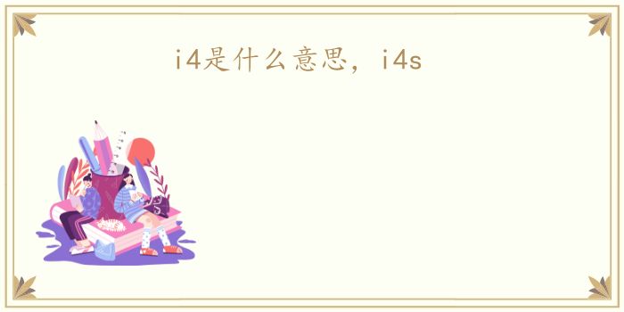 i4是什么意思，i4s