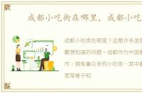 成都小吃街在哪里，成都小吃街
