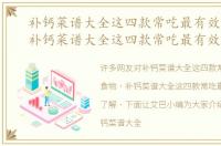 补钙菜谱大全这四款常吃最有效的食物，补钙菜谱大全这四款常吃最有效