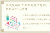 重汽发动机冒黑烟是什么原因，发动机冒黑烟是什么原因