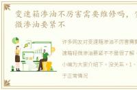 变速箱渗油不厉害需要维修吗，变速箱轻微渗油要紧不