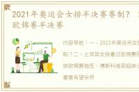 2021年奥运会女排半决赛赛制？ 2021女排欧锦赛半决赛