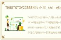 TH58TGT3V23BB8N的介绍 thl w8超越版