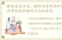 醋的美容方法，醋的功效作用和禁忌醋的药用价值食醋的方法和禁忌