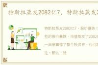 特斯拉蒸发2082亿7，特斯拉蒸发2082亿