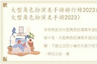 大型角色扮演类手游排行榜2023前十名（大型角色扮演类手游2023）