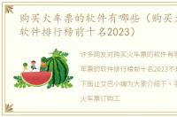 购买火车票的软件有哪些（购买火车票的软件排行榜前十名2023）