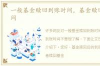 一般基金赎回到账时间，基金赎回到账时间