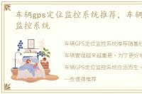 车辆gps定位监控系统推荐，车辆gps定位监控系统