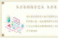 韦尔奇的领导艺术 韦尔奇