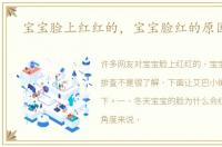 宝宝脸上红红的，宝宝脸红的原因排查
