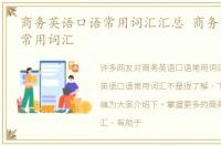 商务英语口语常用词汇汇总 商务英语口语常用词汇
