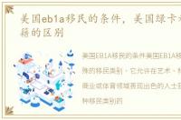 美国eb1a移民的条件，美国绿卡和美国国籍的区别
