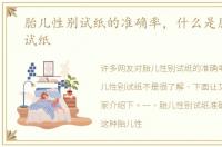 胎儿性别试纸的准确率，什么是胎儿性别试纸