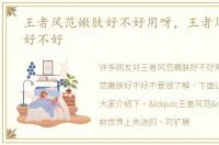 王者风范嫩肤好不好用呀，王者风范嫩肤好不好