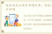 丝瓜汤怎么做才好喝文章，丝瓜汤怎么做才好喝