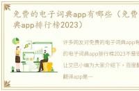 免费的电子词典app有哪些（免费的电子词典app排行榜2023）