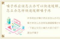 嗓子疼应该怎么办可以快速缓解，嗓子疼怎么办怎样快速缓解嗓子疼